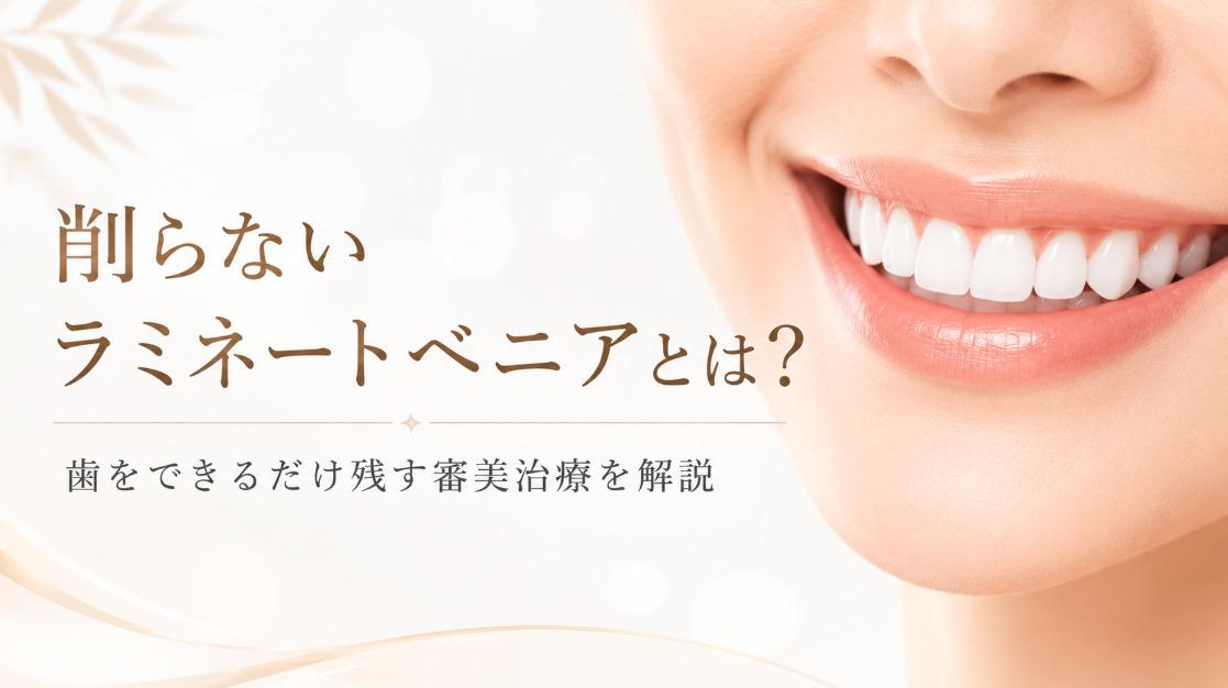 削らないラミネートベニアとは？歯をできるだけ残す審美治療を解説