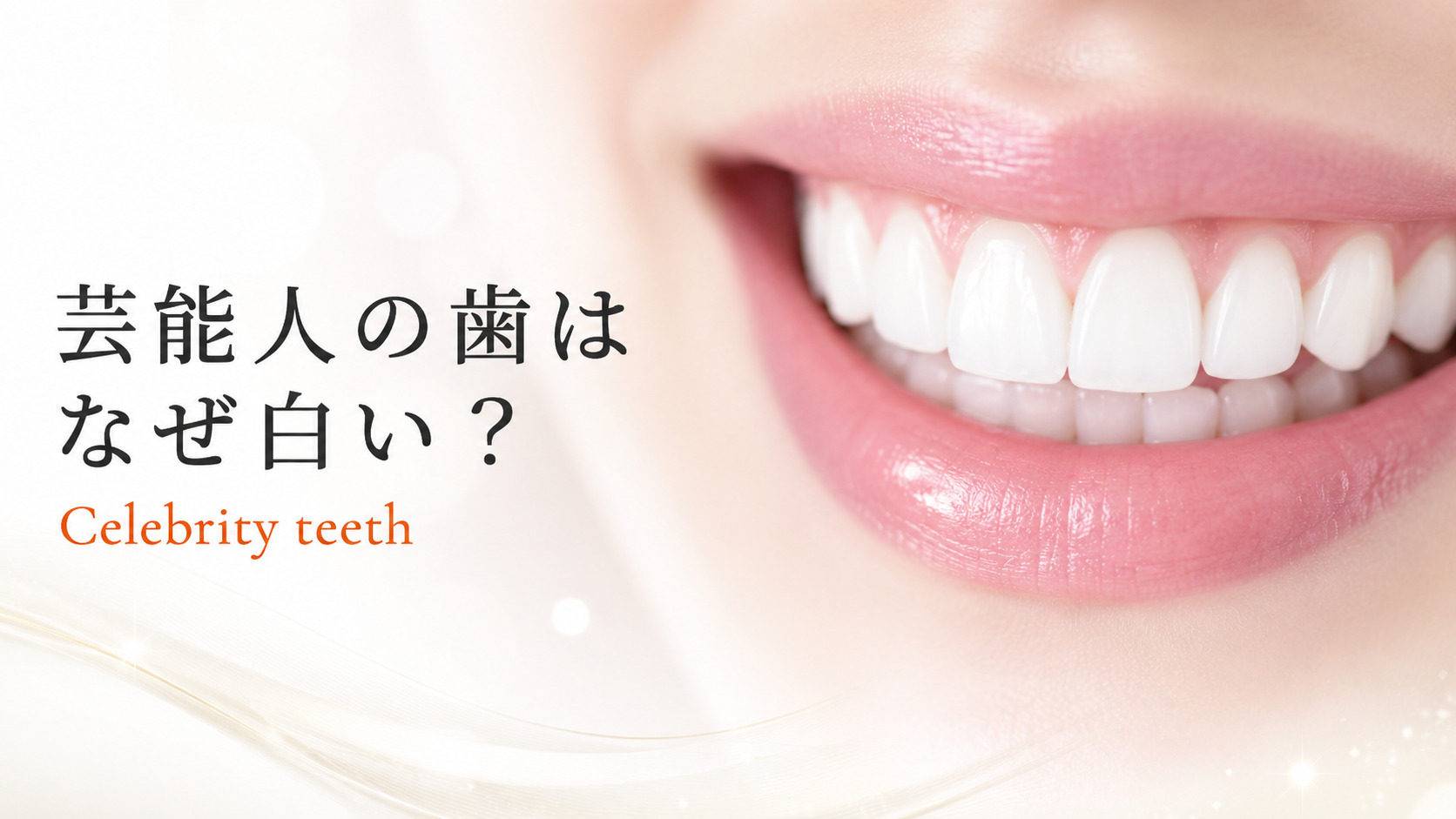 芸能人の歯はなぜ白い？セラミック・ベニアの実態